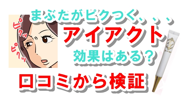 瞼のピクピク痙攣にアイアクトは効果が有るのか？口コミから検証