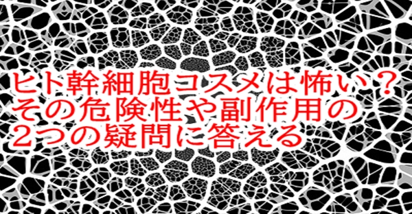 ヒト幹細胞コスメは怖い?その危険性や副作用の2つの疑問に答える